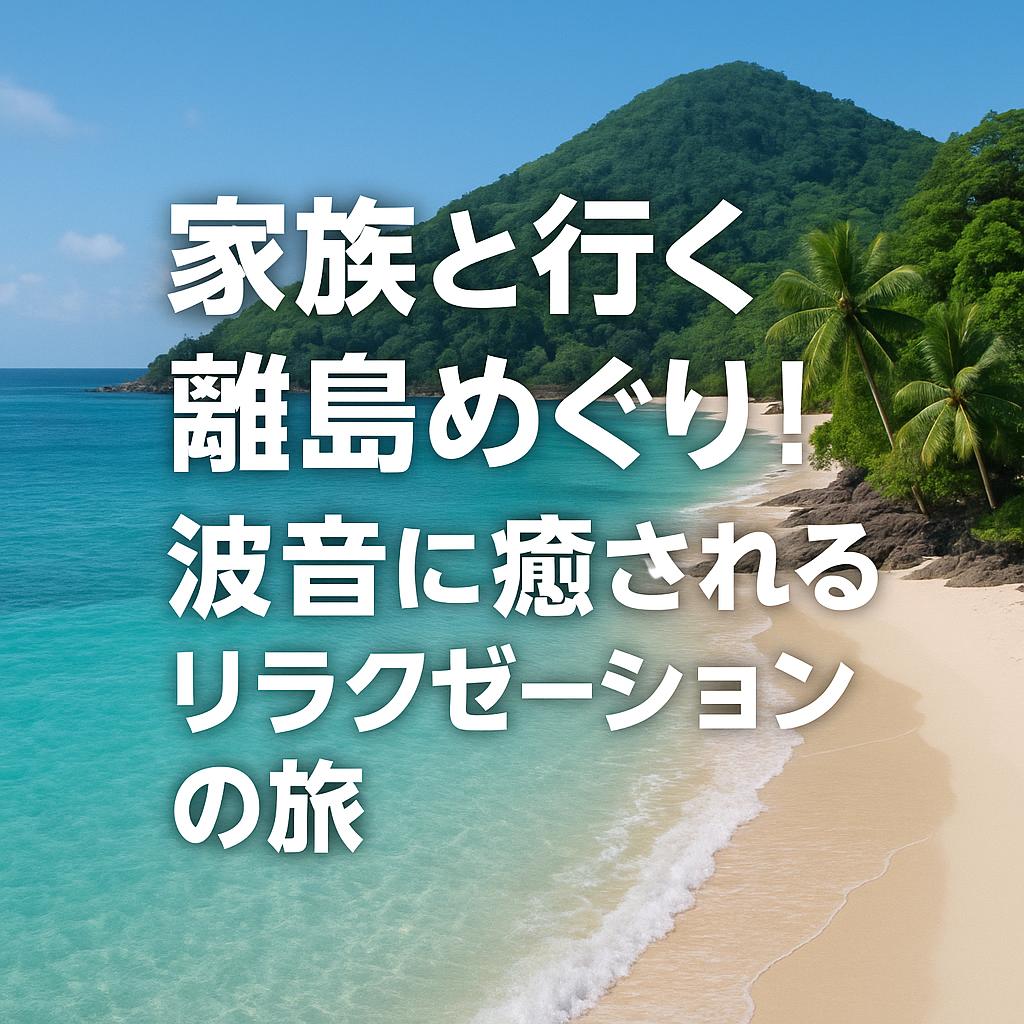 家族と行く離島めぐり！波音に癒されるリラクゼーションの旅