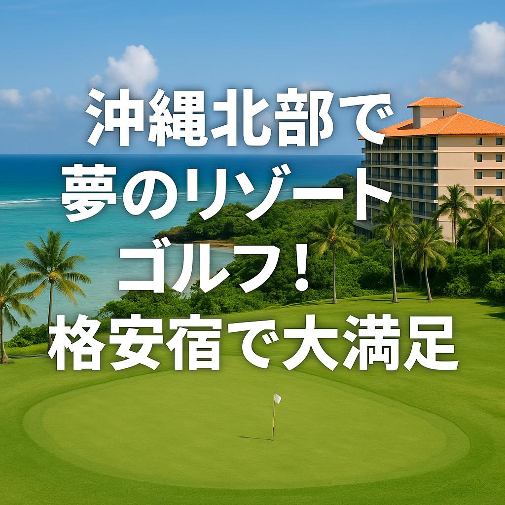 沖縄北部で夢のリゾートゴルフ！格安宿で大満足